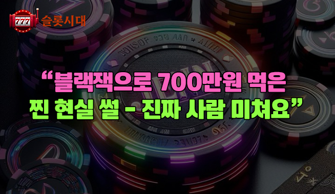 “블랙잭으로 700만원 먹은 찐 현실 썰 — 진짜 사람 미쳐요”              