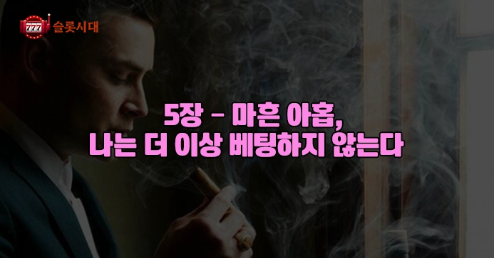 [슬롯시대썰]내 인생을 바꾼 카지노: 5장 – 마흔 아홉, 나는 더 이상 베팅하지 않는다