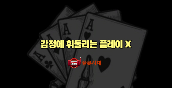 감정에 휘둘리는 플레이 ❌