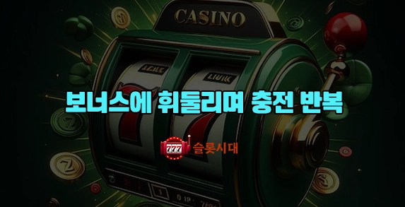 보너스에 휘둘리며 충전 반복 보너스에 휘둘리며 충전 반복
