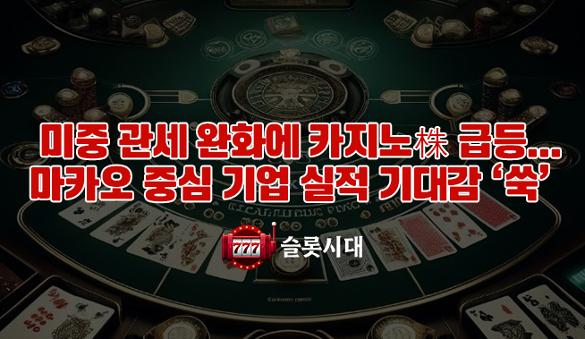 미중 관세 완화에 카지노株 급등…마카오 중심 기업 실적 기대감 ‘쑥’